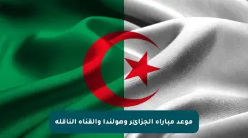 موعد مباراة الجزائر وهولندا والقناة الناقلة